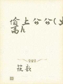 偷上公公(出轨高h