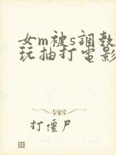 女m被s调教虐玩抽打电影