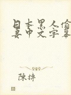 日本黑人偷乱人妻中文字幕