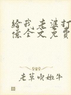 给我老婆打一千亿全文免费阅读封面