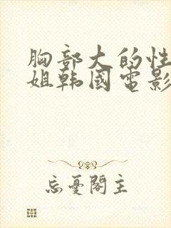 胸部大的性感学姐韩国电影