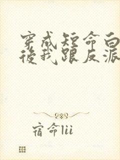 穿成短命白月光后我跟反派he了封面