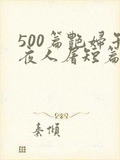 500篇艳妇午夜人屠短篇小说
