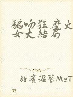 骗吻狂魔火辣美女大结局