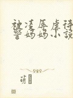 被凌辱虐待的女警妈妈小说