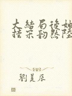 大结局后她开了挂宋韵然陆景时