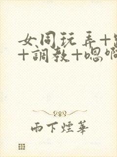 女同玩弄+跪趴+调教+嗯啊m