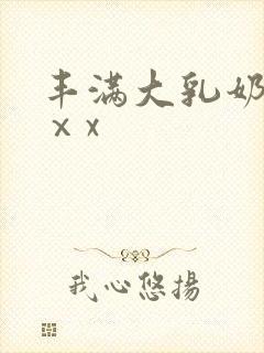 丰满大乳奶做爰ⅹx