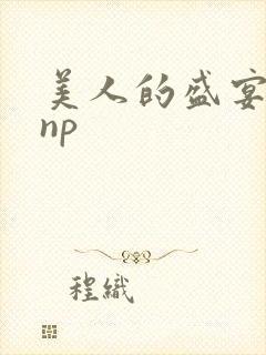 美人的盛宴双性np