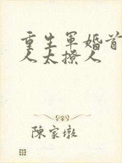 重生军婚首长大人太撩人