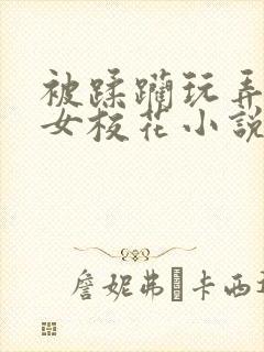 被蹂躏玩弄的美女校花小说