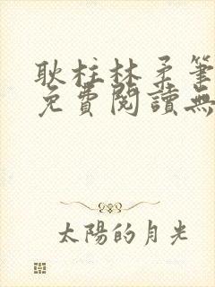 耿柱林柔笔趣阁免费阅读无弹窗