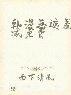 韩漫无遮羞无删减免费