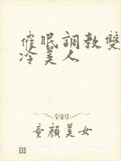 催眠调教双性清冷美人