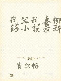 我父我妻柳如烟的小说最新章节更新