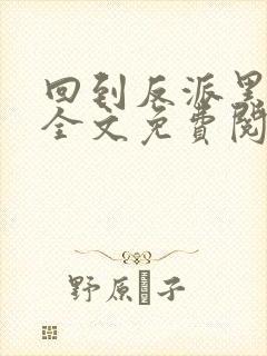 回到反派黑化前全文免费阅读 小说