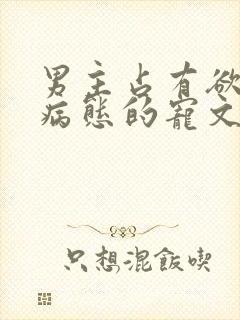 男主占有欲强到病态的宠文