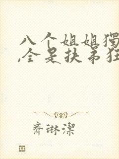 八个姐姐独宠我,全是扶弟狂魔免费阅读小说