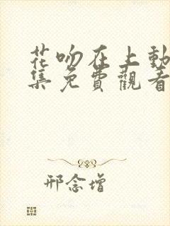 花吻在上动漫全集免费观看高清