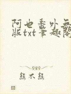 阿也番外无删减版txt笔趣阁