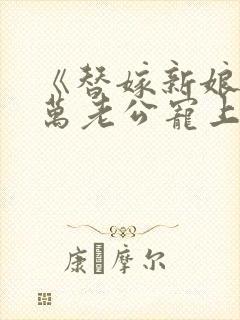 《替嫁新娘》亿万老公宠上天