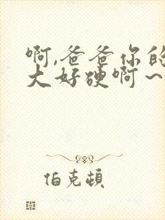 啊,爸爸你的好大好硬啊～好爽啊～啊～