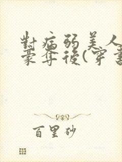 对病弱美人巧取豪夺后(穿书)txt