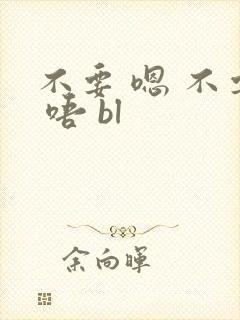 不要 嗯 不要 唔 bl