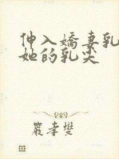 伸入娇妻乳罩揉她的乳尖