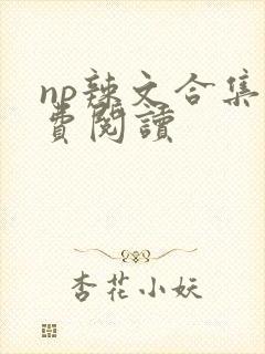np辣文合集免费阅读