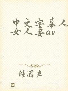 中文字幕人妻熟女人妻av