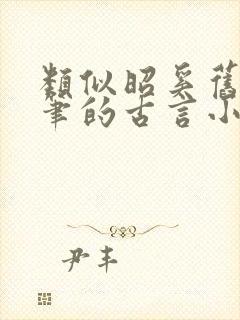 类似昭奚旧草文笔的古言小说