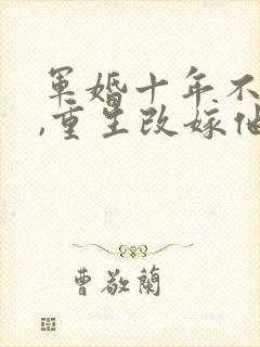 军婚十年不圆房,重生改嫁他首长