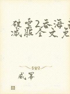 破云2吞海未删减版全文免费阅读