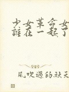 少女革命女主和谁在一起了