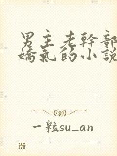 男主老干部女主娇气的小说