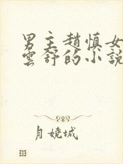 男主赵慎女主纪云舒的小说