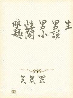 双性男男生子笔趣阁小说