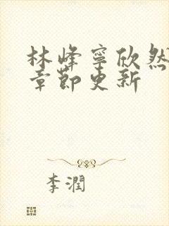 林峰宁欣然最新章节更新