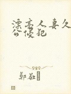 漂亮人妻久久被公侵犯