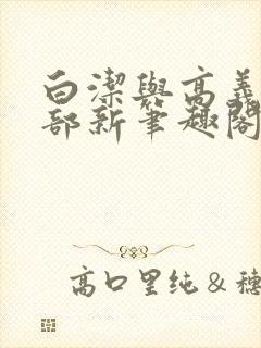 白洁与高义第三部新笔趣阁