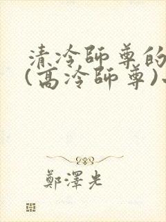 清冷师尊的沦陷(高冷师尊)小说