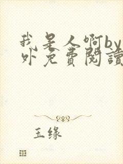 我是人啊by番外免费阅读