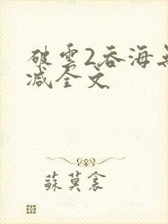 破云2吞海无删减全文
