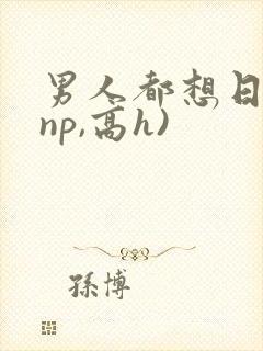男人都想日她(np,高h)