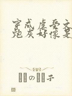 穿成虐受文里的炮灰好像是