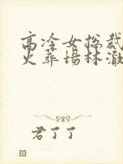 高冷女总裁追夫火葬场林澈