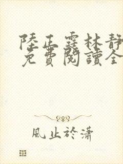 陆正霆林静小说免费阅读全文无弹窗