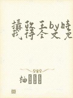 摄政王by时不我待全文免费阅读