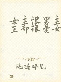 女主恨男主但男主却很爱女主的小说